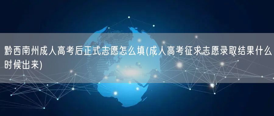 黔西南州成人高考后正式志愿怎么填(成人高