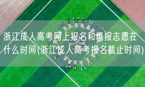 浙江成人高考网上报名和填报志愿在什么时间