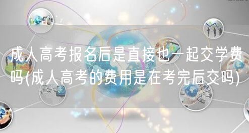 成人高考报名后是直接也一起交学费吗(成人