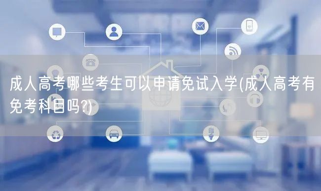 成人高考哪些考生可以申请免试入学(成人高