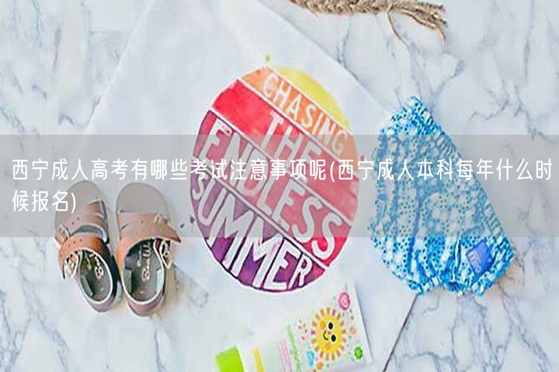 西宁成人高考有哪些考试注意事项呢(西宁成