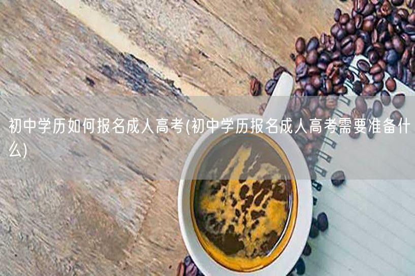 初中学历如何报名成人高考(初中学历报名成