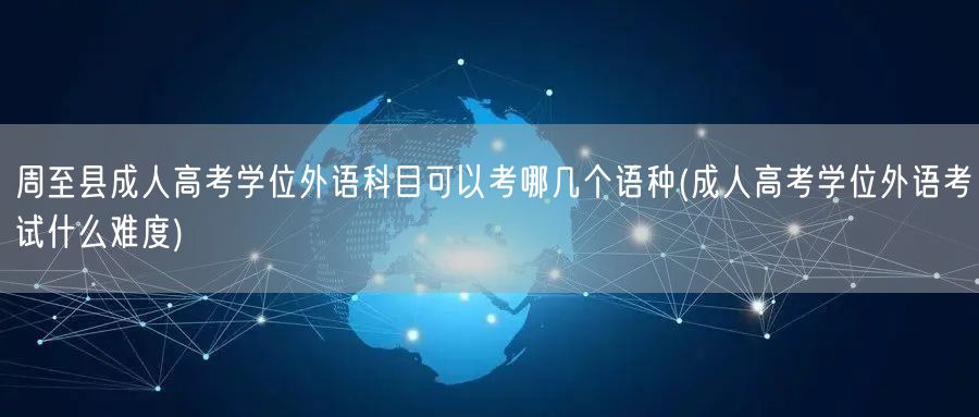 周至县成人高考学位外语科目可以考哪几个语