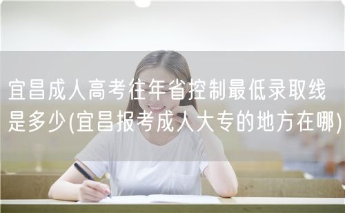 宜昌成人高考往年省控制最低录取线是多少(