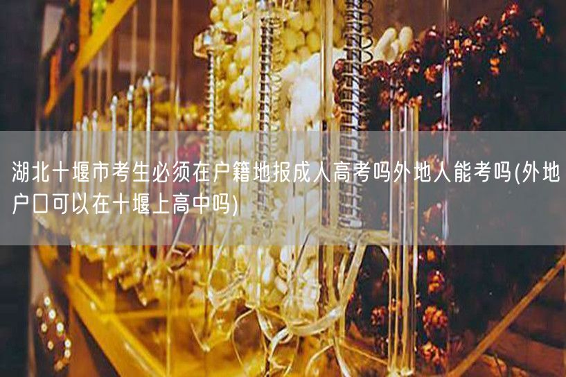 湖北十堰市考生必须在户籍地报成人高考吗外