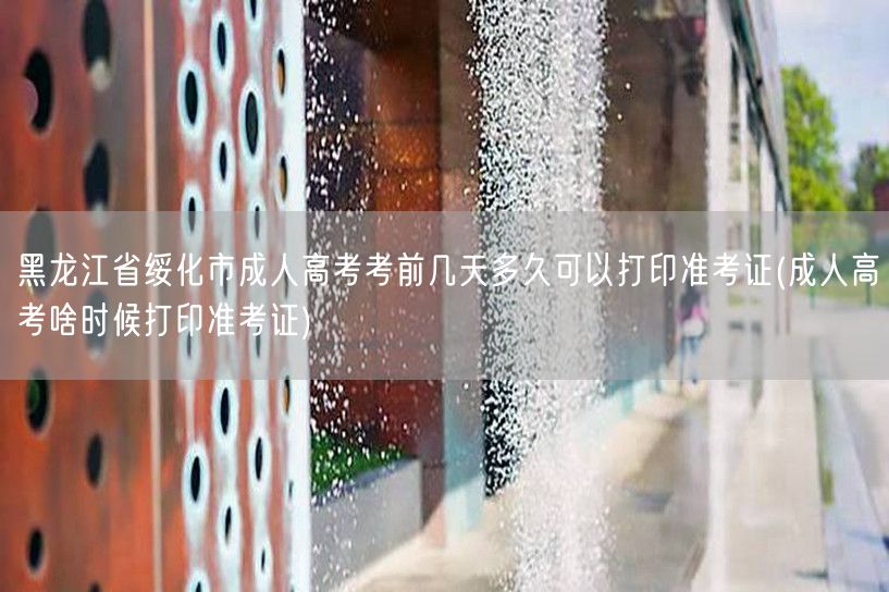 黑龙江省绥化市成人高考考前几天多久可以打