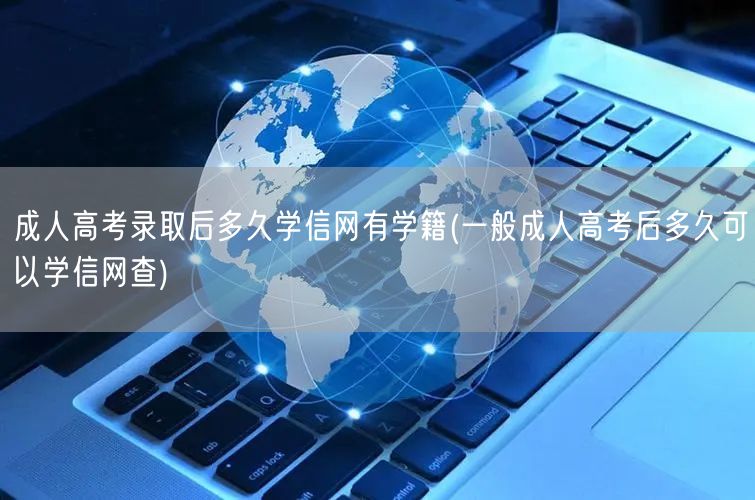 成人高考录取后多久学信网有学籍(一般成人