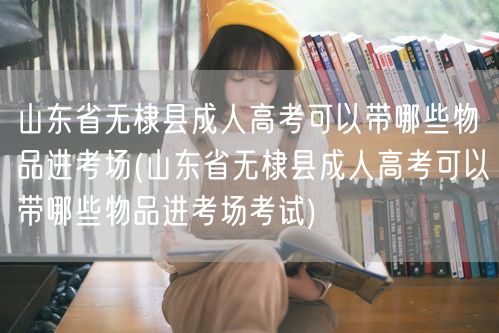 山东省无棣县成人高考可以带哪些物品进考场