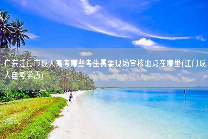 广东江门市成人高考哪些考生需要现场审核地