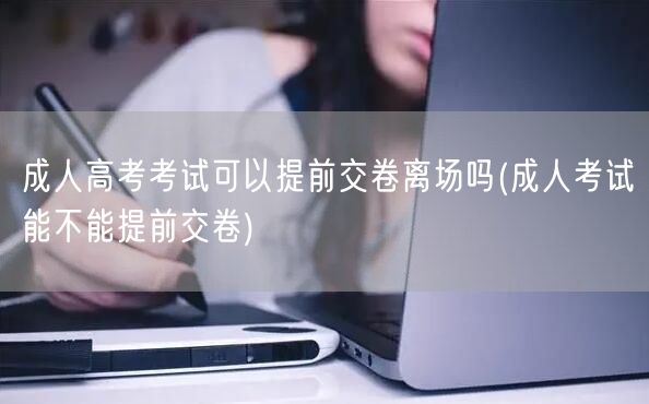 成人高考考试可以提前交卷离场吗(成人考试