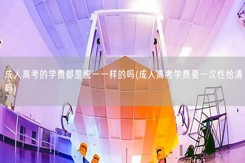 成人高考的学费都是统一一样的吗(成人高考