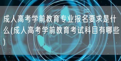 成人高考学前教育专业报名要求是什么(成人