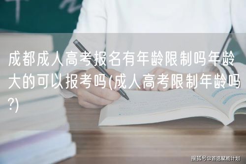 成都成人高考报名有年龄限制吗年龄大的可以