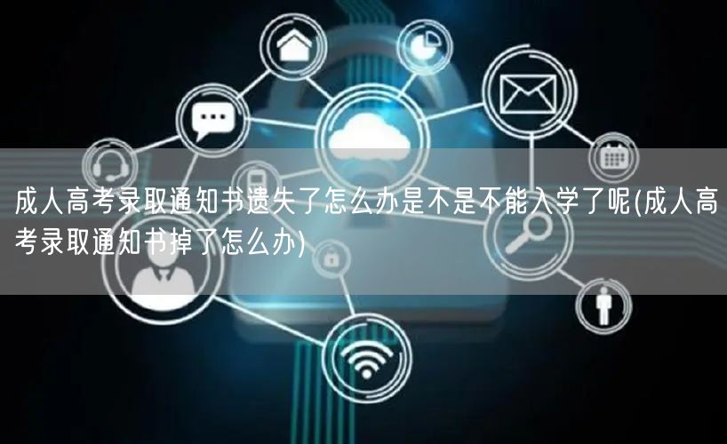 成人高考录取通知书遗失了怎么办是不是不能