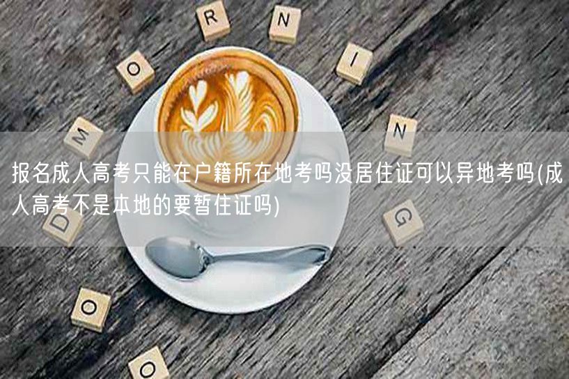 报名成人高考只能在户籍所在地考吗没居住证