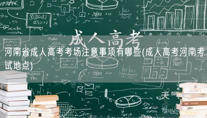 河南省成人高考考场注意事项有哪些(成人高