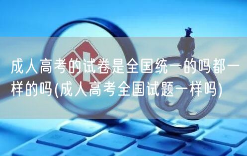 成人高考的试卷是全国统一的吗都一样的吗(