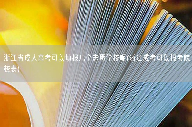 浙江省成人高考可以填报几个志愿学校呢(浙