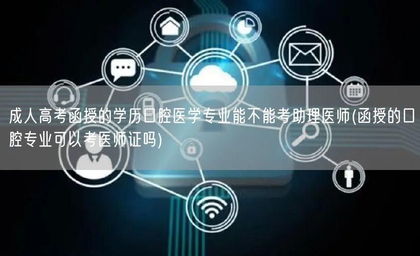 成人高考函授的学历口腔医学专业能不能考助