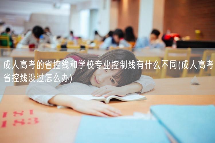成人高考的省控线和学校专业控制线有什么不