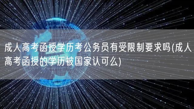成人高考函授学历考公务员有受限制要求吗(