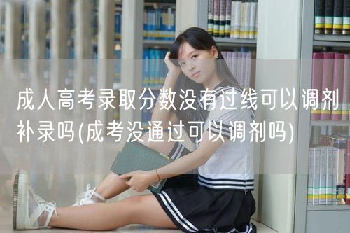 成人高考录取分数没有过线可以调剂补录吗(