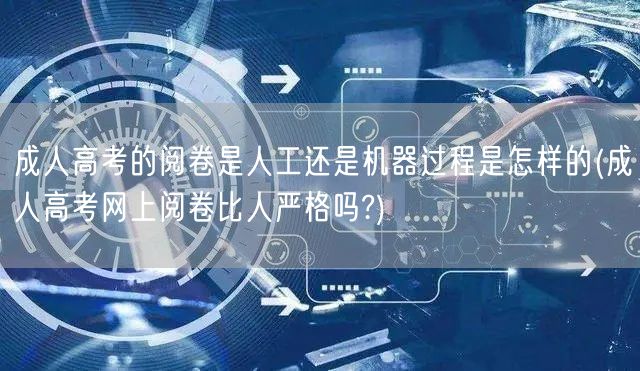 成人高考的阅卷是人工还是机器过程是怎样的