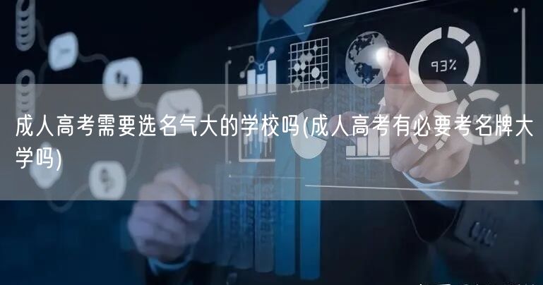 成人高考需要选名气大的学校吗(成人高考有