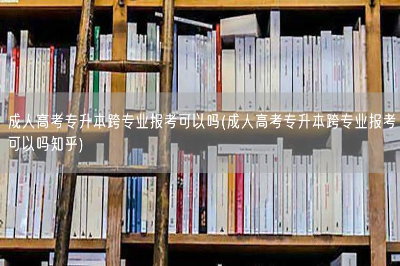 成人高考专升本跨专业报考可以吗(成人高考