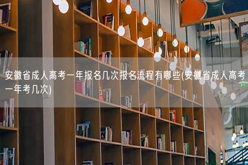 安徽省成人高考一年报名几次报名流程有哪些