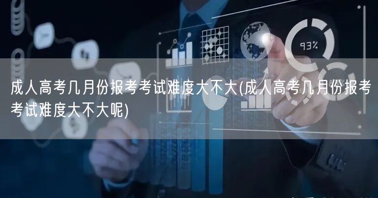 成人高考几月份报考考试难度大不大(成人高