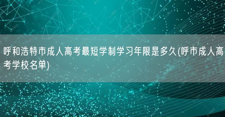 呼和浩特市成人高考最短学制学习年限是多久