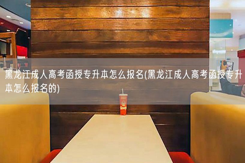 黑龙江成人高考函授专升本怎么报名(黑龙江