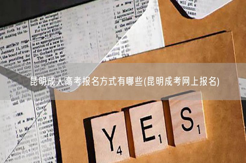 昆明成人高考报名方式有哪些(昆明成考网上