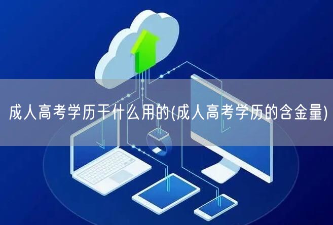 成人高考学历干什么用的(成人高考学历的含