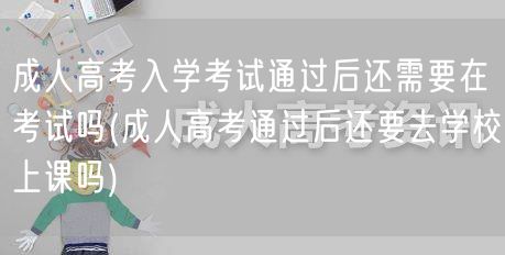 成人高考入学考试通过后还需要在考试吗(成