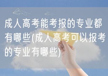 成人高考能考报的专业都有哪些(成人高考可