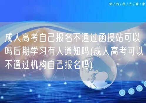 成人高考自己报名不通过函授站可以吗后期学