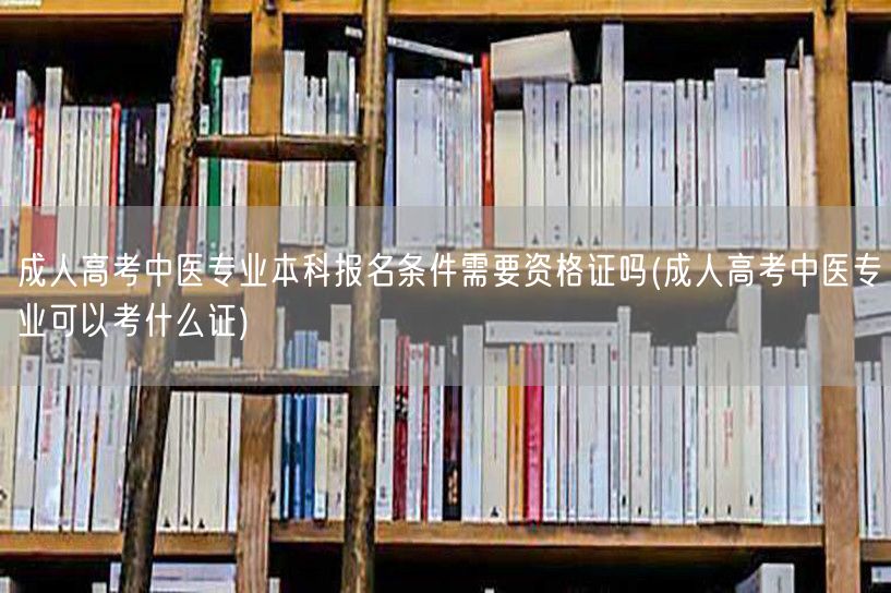 成人高考中医专业本科报名条件需要资格证吗