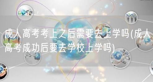 成人高考考上之后需要去上学吗(成人高考成