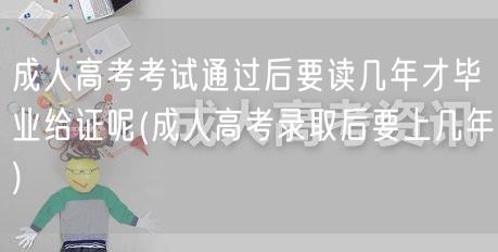 成人高考考试通过后要读几年才毕业给证呢(