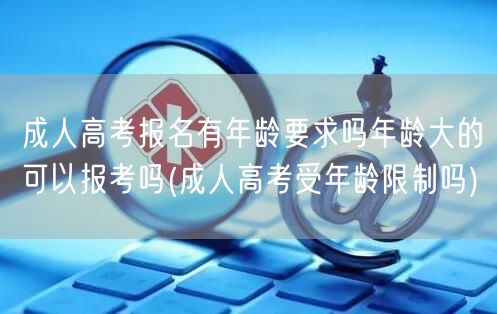 成人高考报名有年龄要求吗年龄大的可以报考