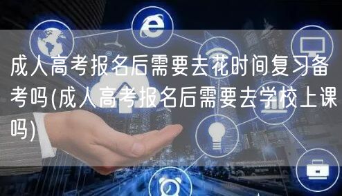 成人高考报名后需要去花时间复习备考吗(成