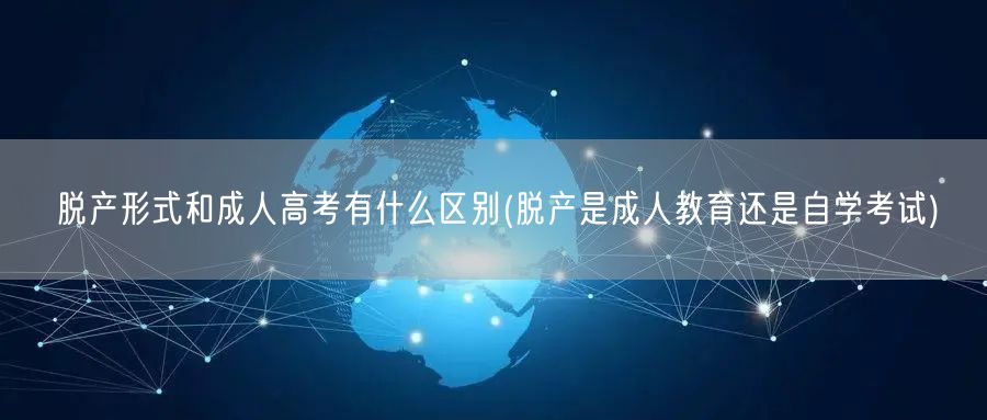 脱产形式和成人高考有什么区别(脱产是成人
