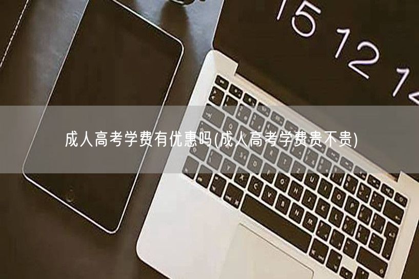 成人高考学费有优惠吗(成人高考学费贵不贵
