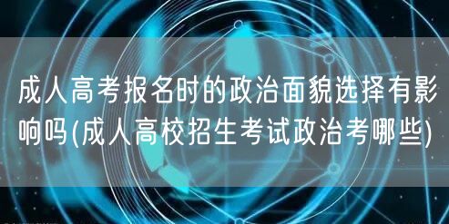 成人高考报名时的政治面貌选择有影响吗(成