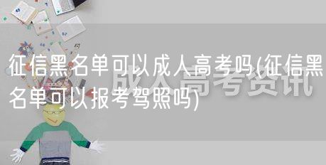 征信黑名单可以成人高考吗(征信黑名单可以
