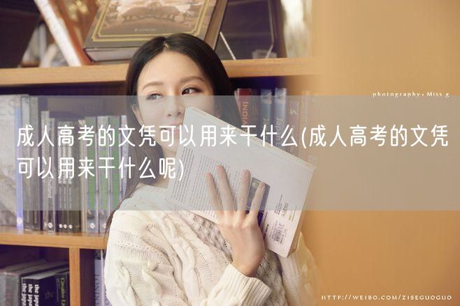 成人高考的文凭可以用来干什么(成人高考的