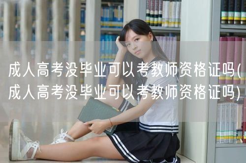 成人高考没毕业可以考教师资格证吗(成人高