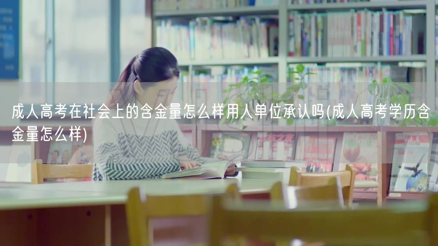 成人高考在社会上的含金量怎么样用人单位承